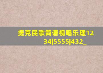 捷克民歌简谱视唱乐理1234|5555|432_